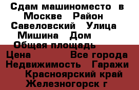 Сдам машиноместо  в Москве › Район ­ Савеловский › Улица ­ Мишина › Дом ­ 26 › Общая площадь ­ 13 › Цена ­ 8 000 - Все города Недвижимость » Гаражи   . Красноярский край,Железногорск г.